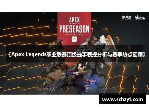 《Apex Legends职业联赛顶级选手表现分析与赛季热点回顾》