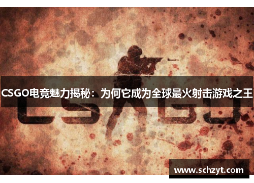 CSGO电竞魅力揭秘：为何它成为全球最火射击游戏之王